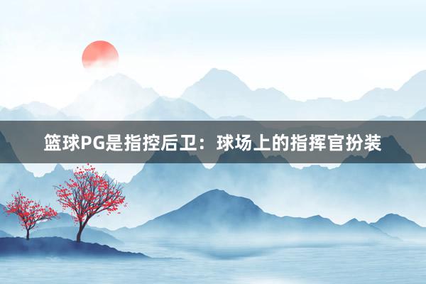 篮球PG是指控后卫：球场上的指挥官扮装