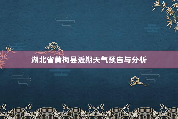 湖北省黄梅县近期天气预告与分析