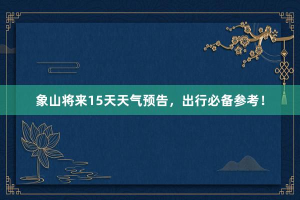 象山将来15天天气预告，出行必备参考！